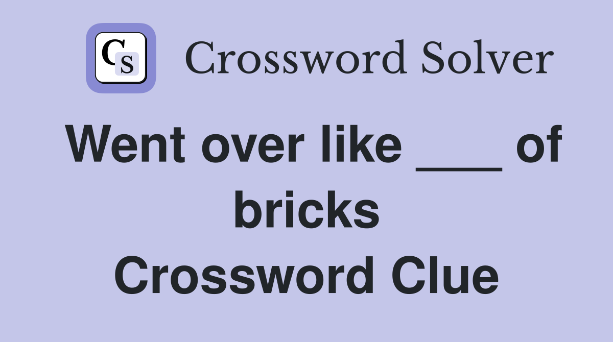 Went over like ___ of bricks Crossword Clue