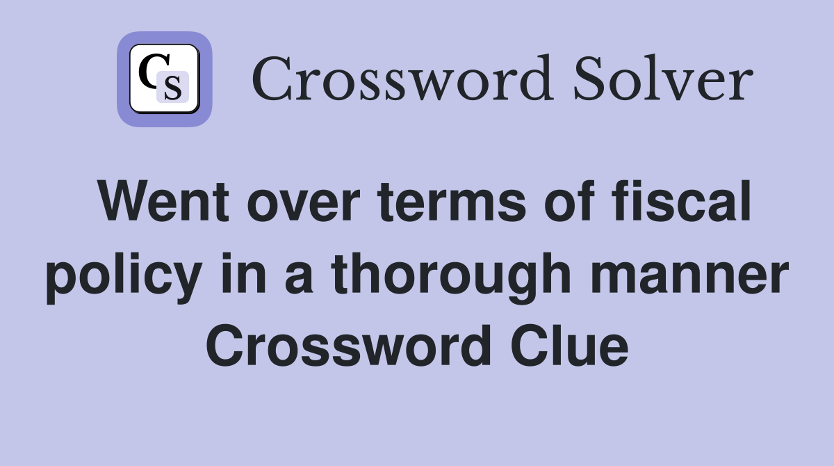 Went over terms of fiscal policy in a thorough manner Crossword Clue