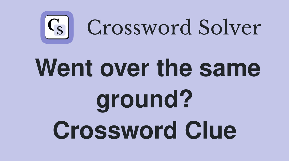 Went over the same ground? Crossword Clue
