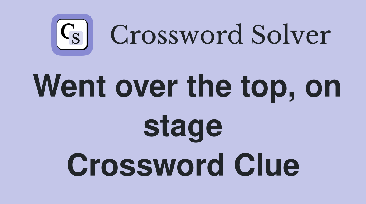 Went over the top, on stage Crossword Clue