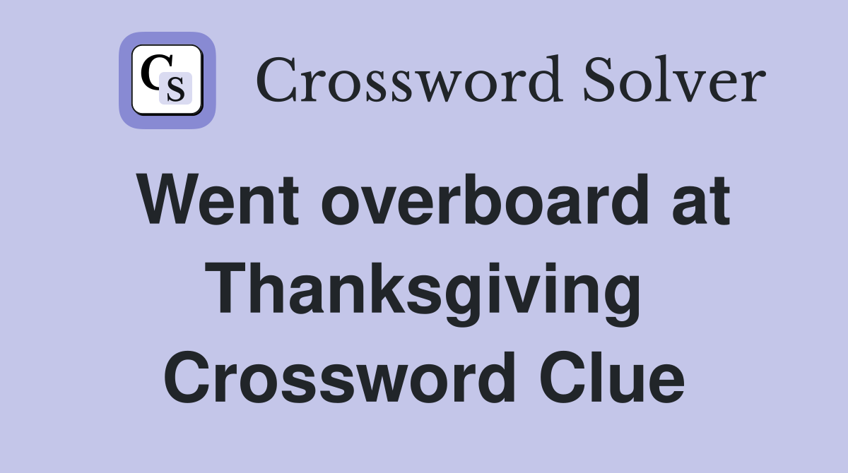Went overboard at Thanksgiving Crossword Clue