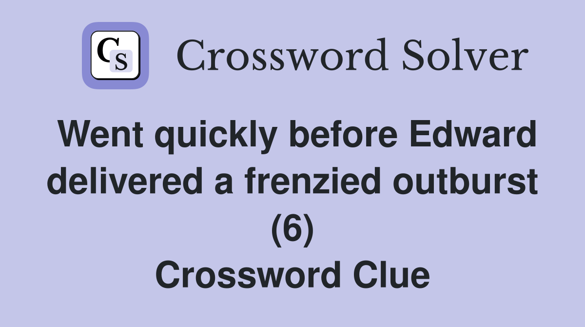 Went quickly before Edward delivered a frenzied outburst (6) Crossword Clue