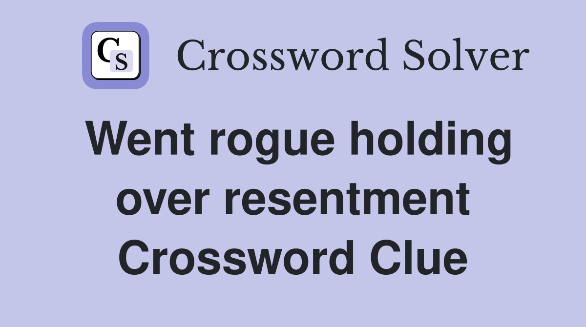 Went rogue holding over resentment Crossword Clue