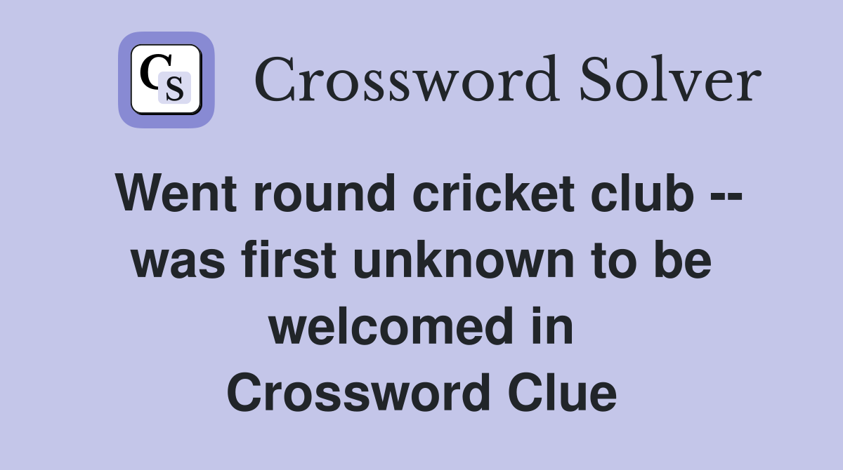 Went round cricket club -- was first unknown to be welcomed in Crossword Clue