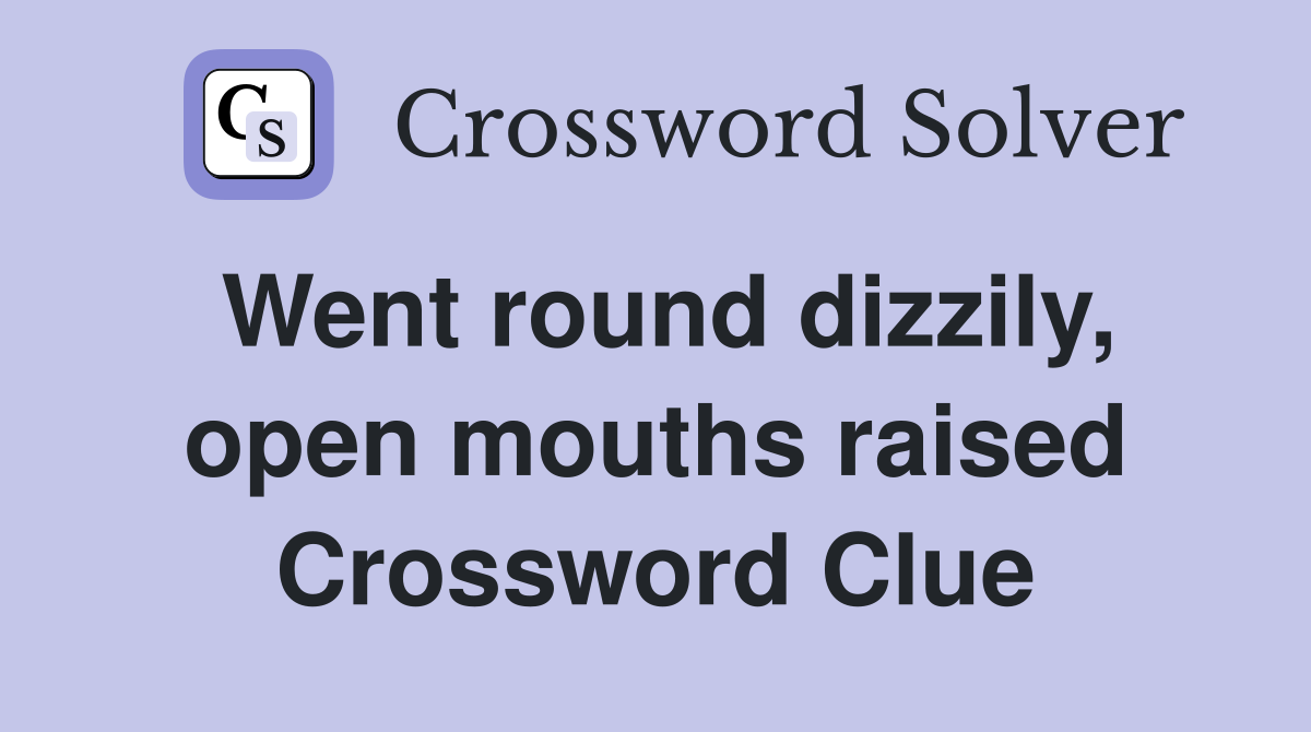 Went round dizzily, open mouths raised Crossword Clue