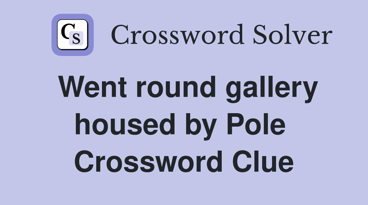 Went round gallery housed by Pole  Crossword Clue