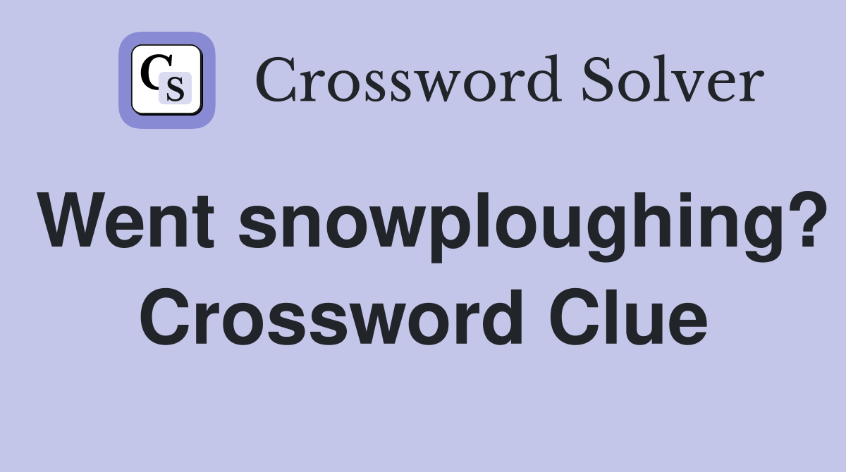 Went snowploughing? Crossword Clue
