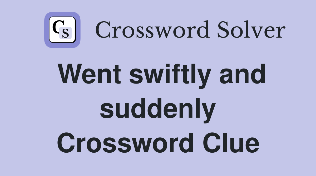 Went swiftly and suddenly Crossword Clue