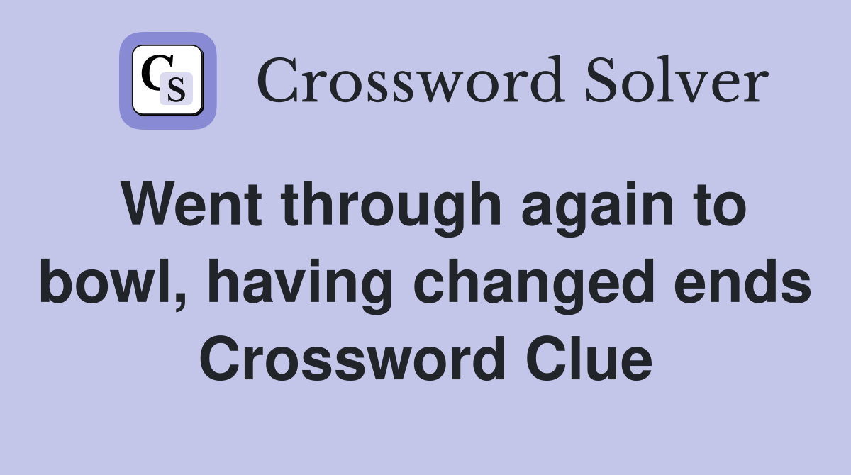 Went through again to bowl, having changed ends Crossword Clue