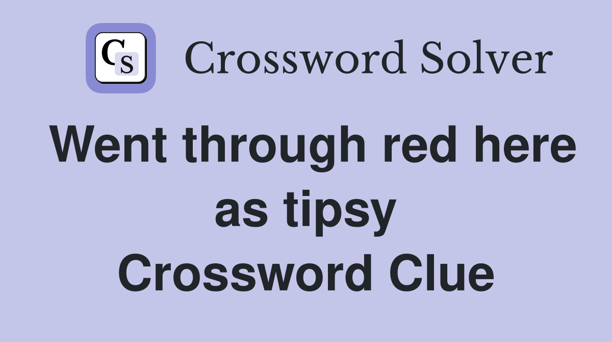 Went through red here as tipsy Crossword Clue