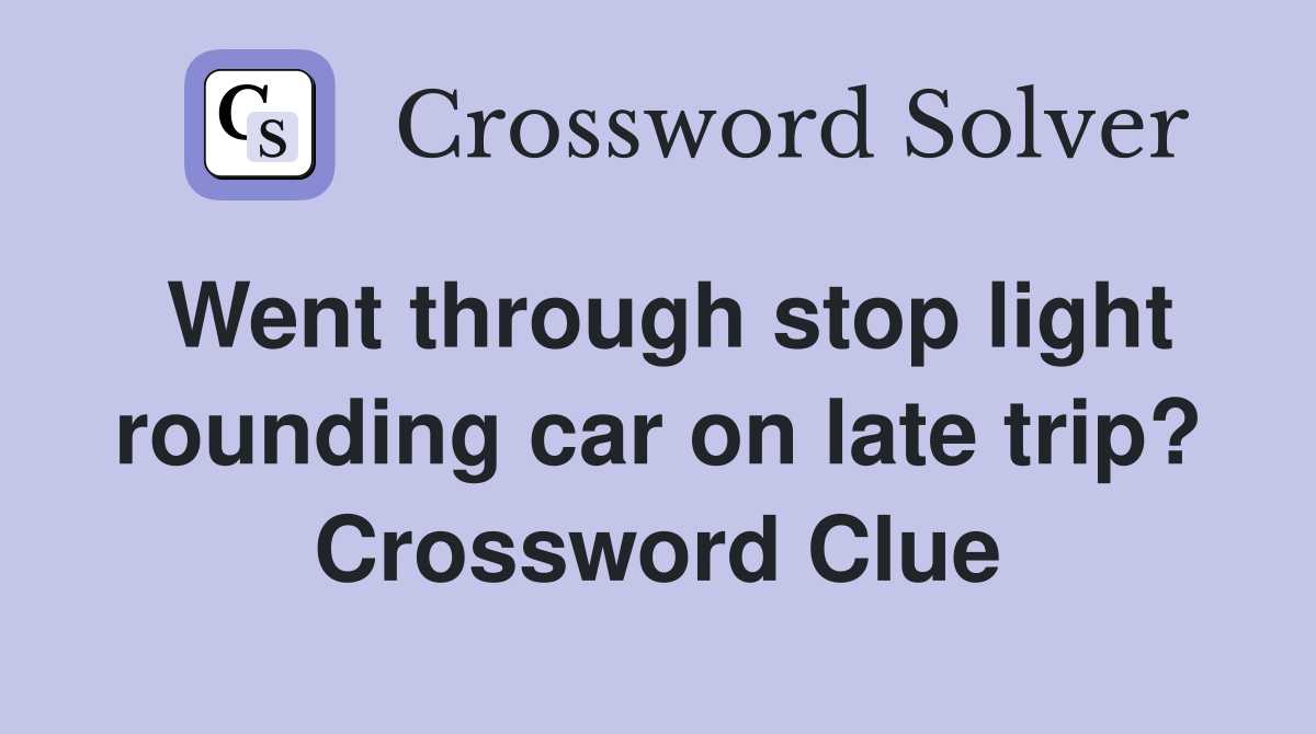 Went through stop light rounding car on late trip? Crossword Clue