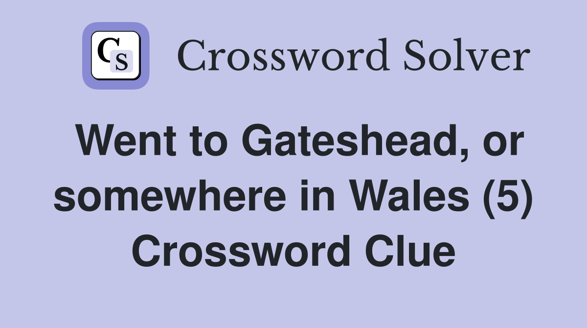 Went to Gateshead, or somewhere in Wales (5) Crossword Clue
