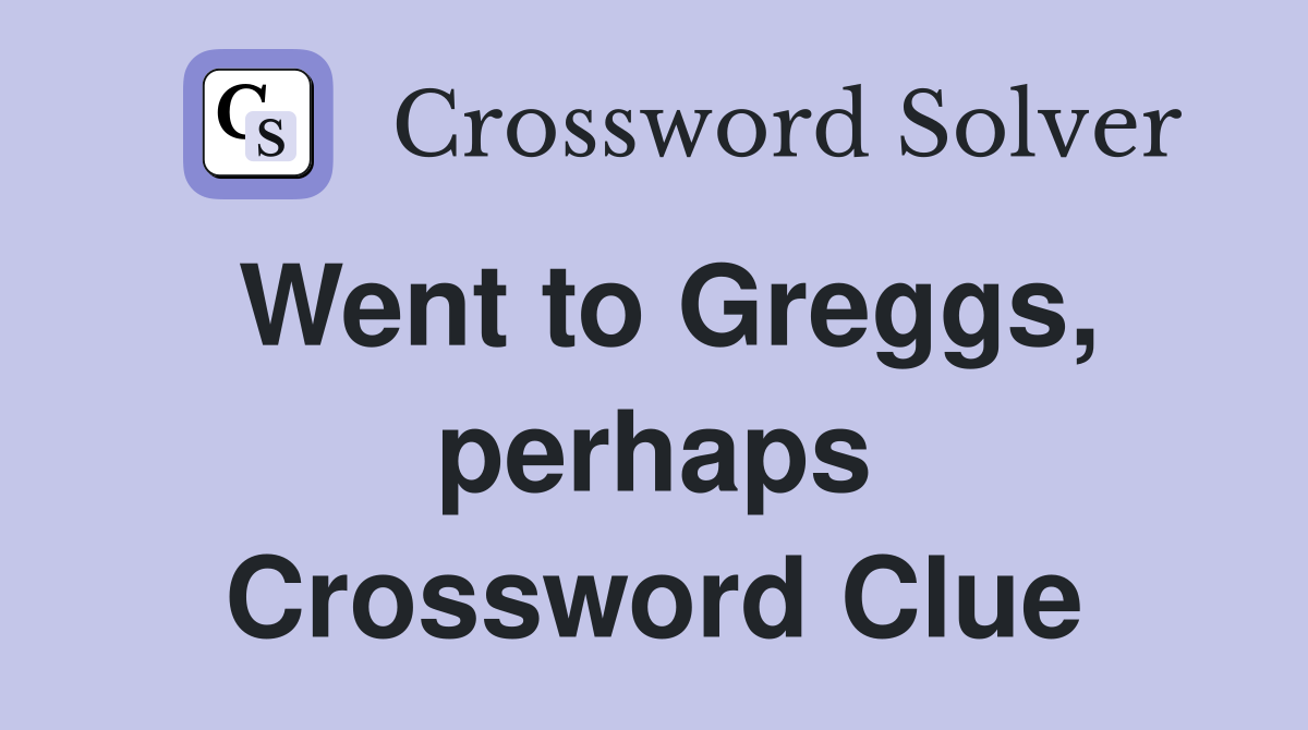 Went to Greggs, perhaps Crossword Clue
