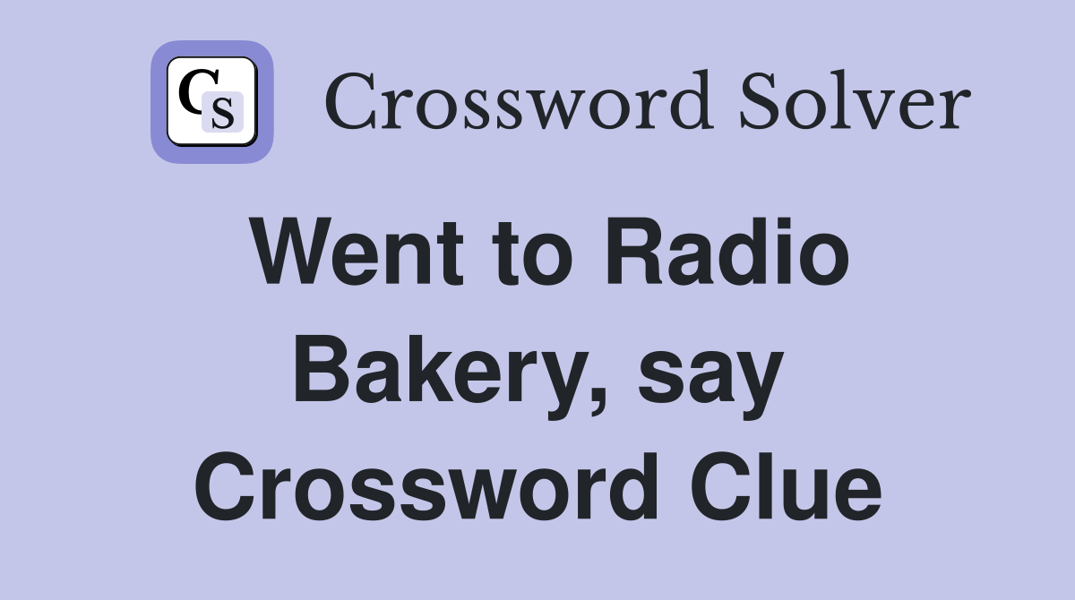 Went to Radio Bakery, say Crossword Clue