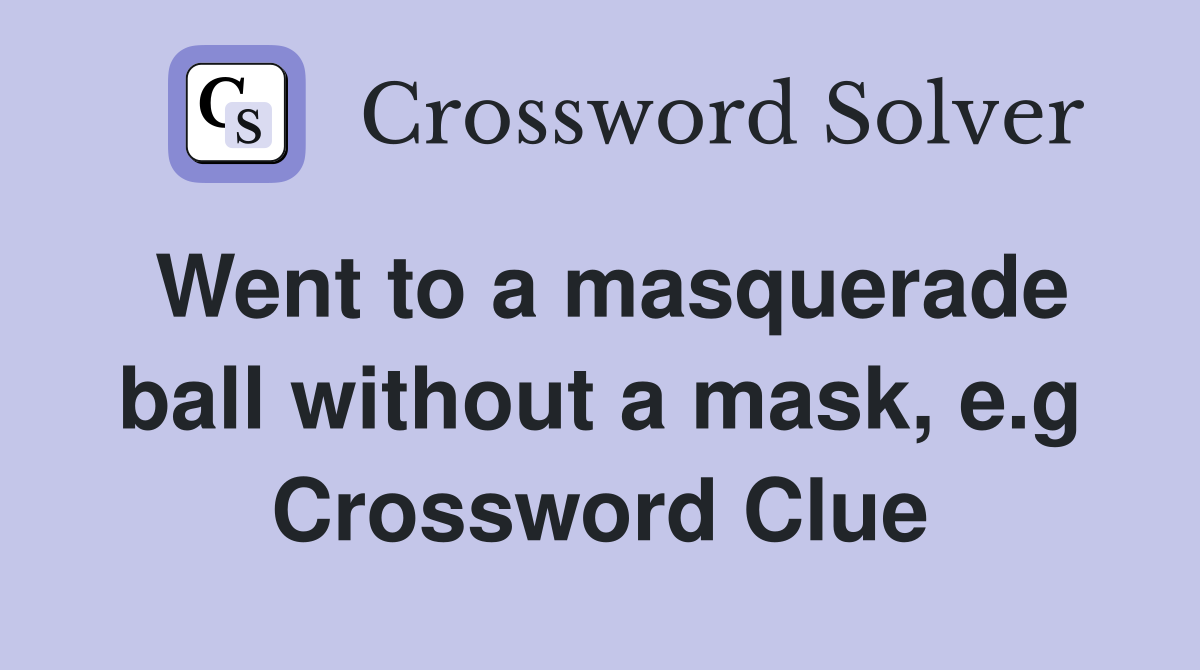 Went to a masquerade ball without a mask, e.g Crossword Clue