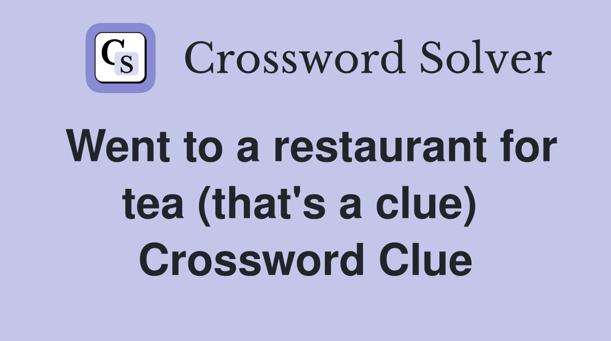 Went to a restaurant for tea (that's a clue)  Crossword Clue