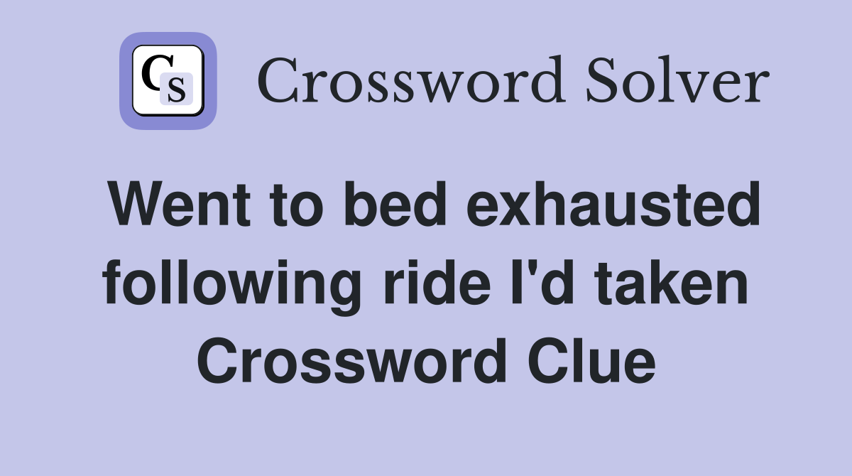 Went to bed exhausted following ride I'd taken Crossword Clue