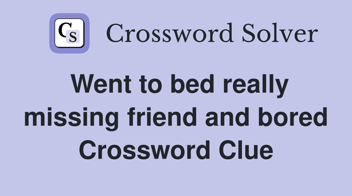 Went to bed really missing friend and bored Crossword Clue