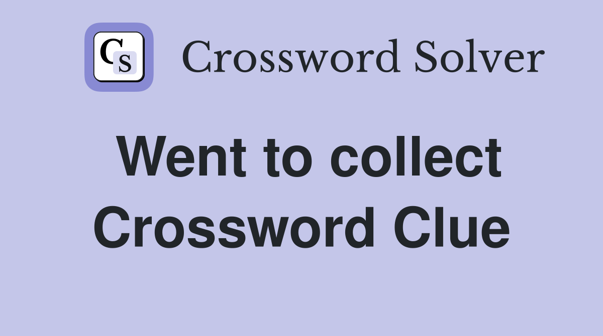 Went to collect Crossword Clue Answers Crossword Solver