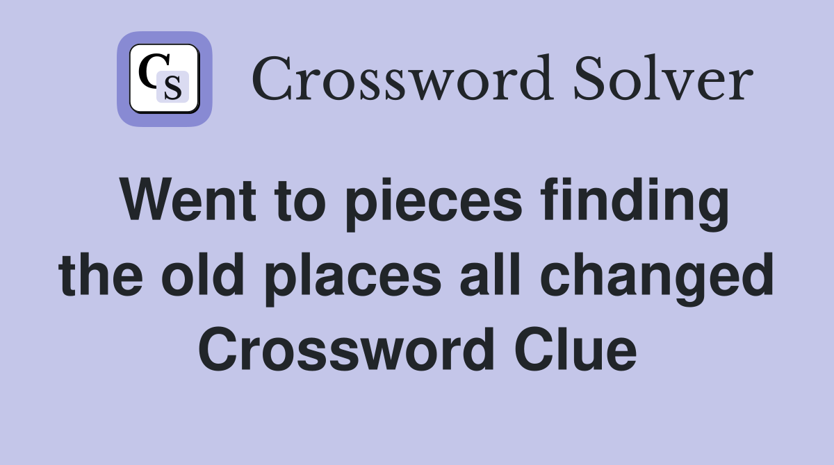 Went to pieces finding the old places all changed Crossword Clue