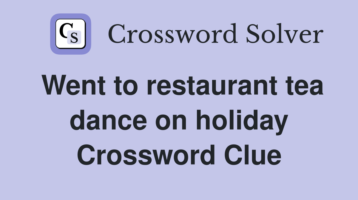 Went to restaurant tea dance on holiday Crossword Clue