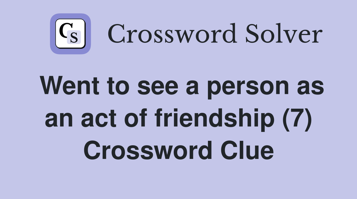 Went to see a person as an act of friendship (7) Crossword Clue