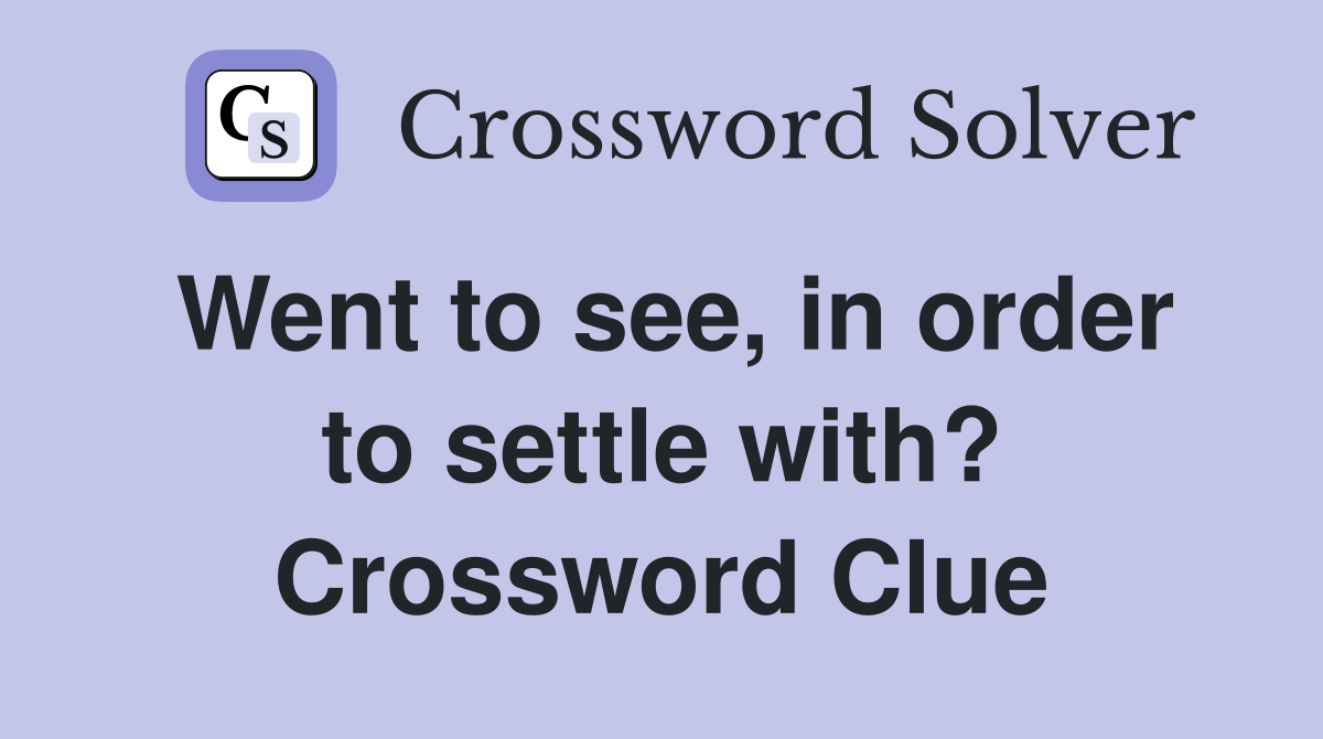 Went to see, in order to settle with? Crossword Clue