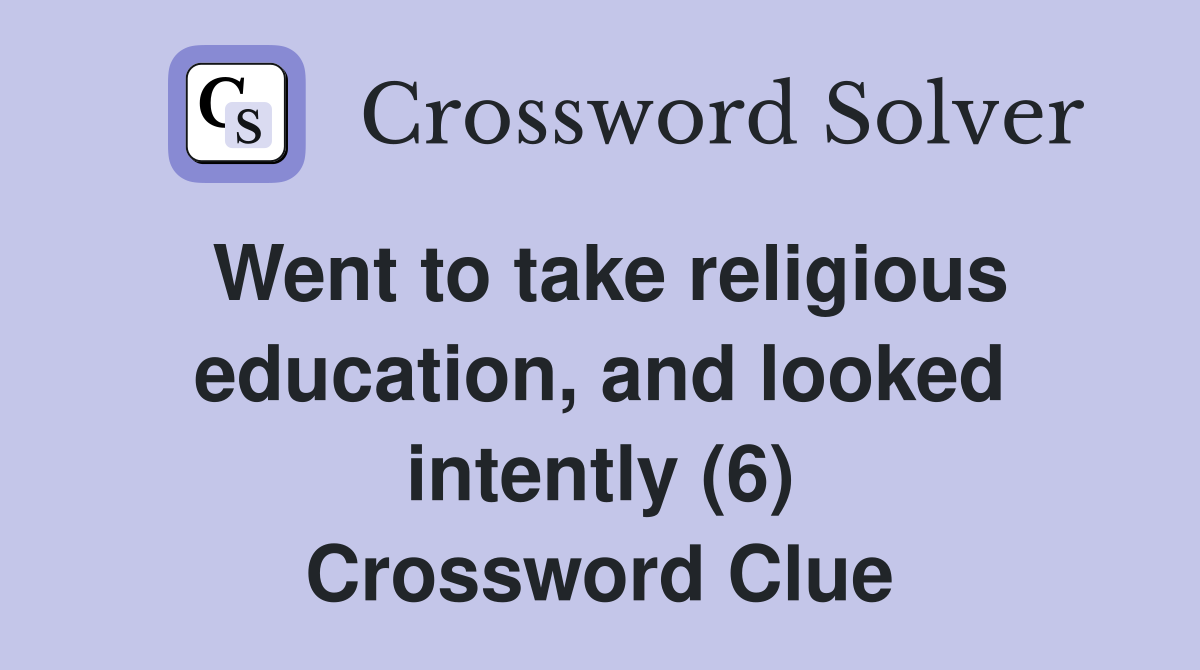 Went to take religious education, and looked intently (6) Crossword Clue