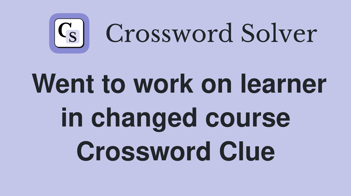Went to work on learner in changed course Crossword Clue