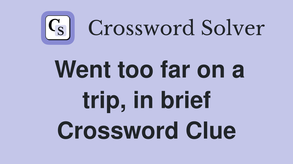 Went too far on a trip, in brief Crossword Clue