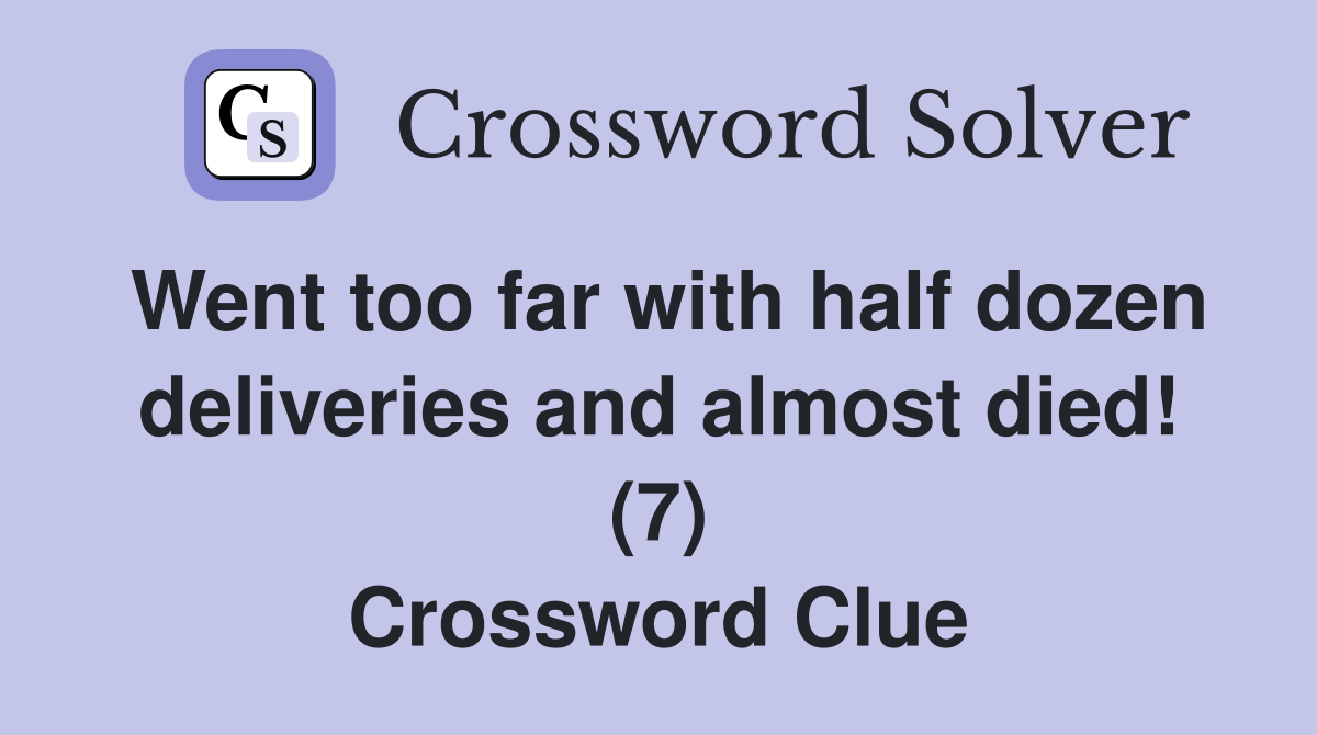 Went too far with half dozen deliveries and almost died! (7) Crossword Clue