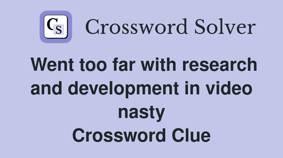 Went too far with research and development in video nasty Crossword Clue