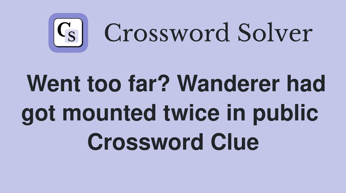 Went too far? Wanderer had got mounted twice in public  Crossword Clue