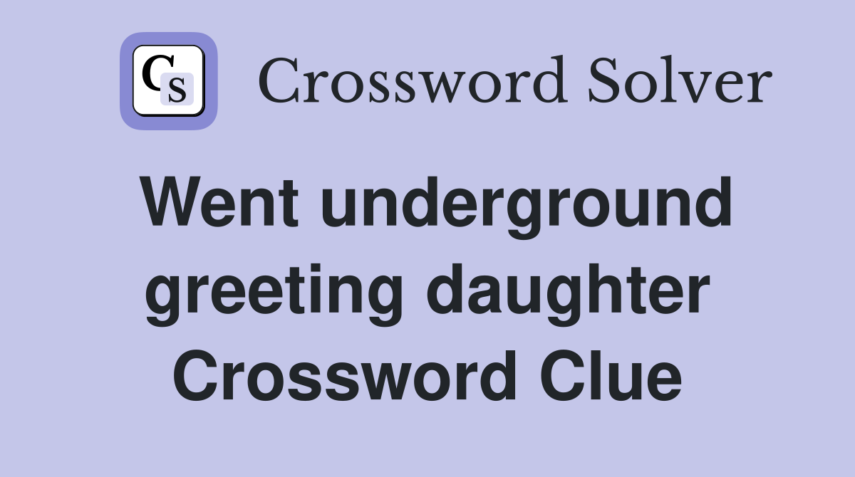 Went underground greeting daughter Crossword Clue