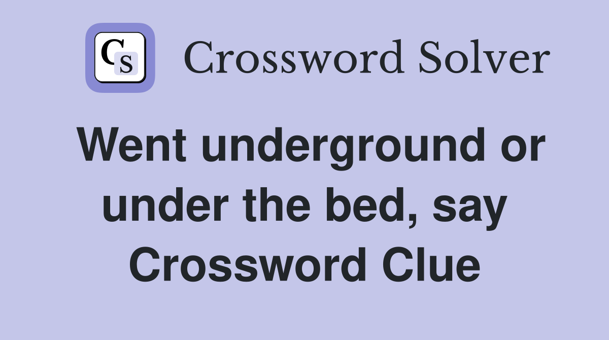 Went underground or under the bed, say Crossword Clue