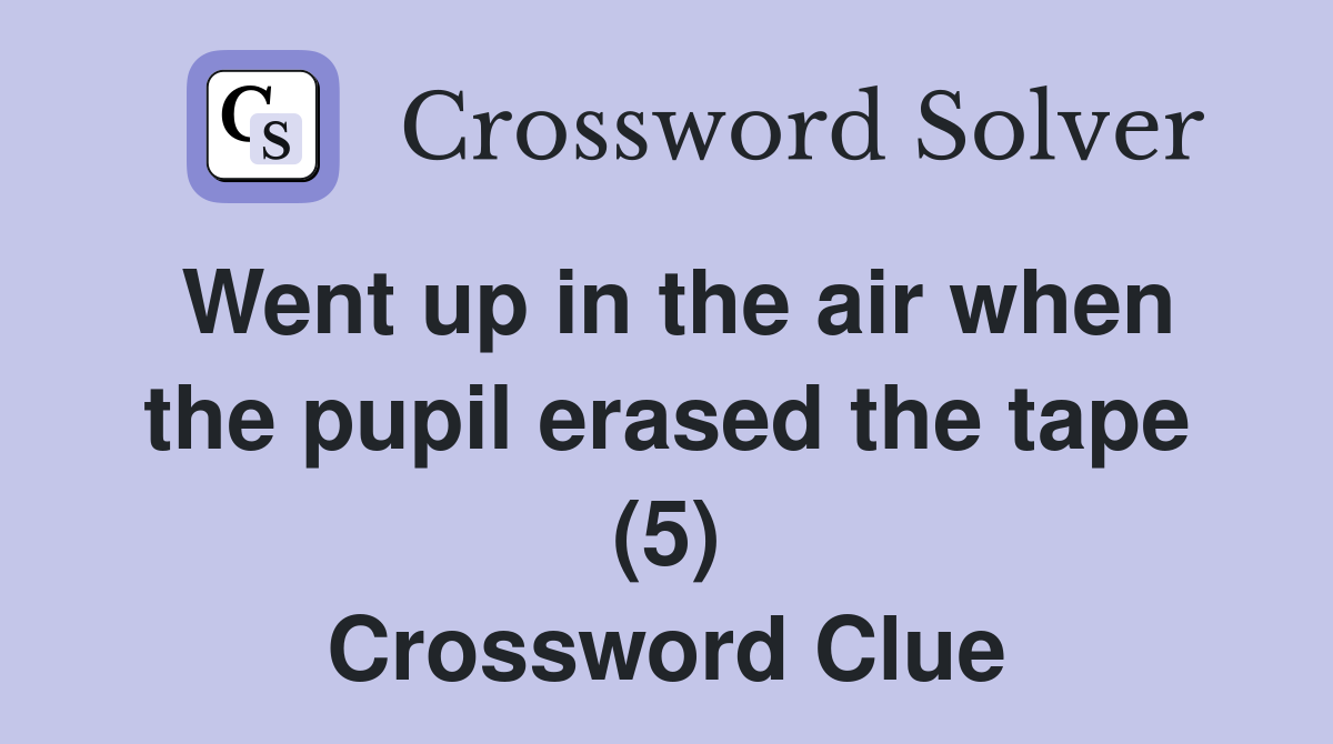 Went up in the air when the pupil erased the tape (5) Crossword Clue