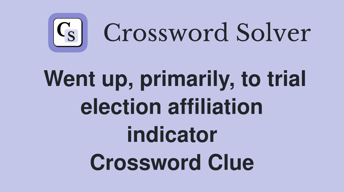 Went up, primarily, to trial election affiliation indicator Crossword Clue