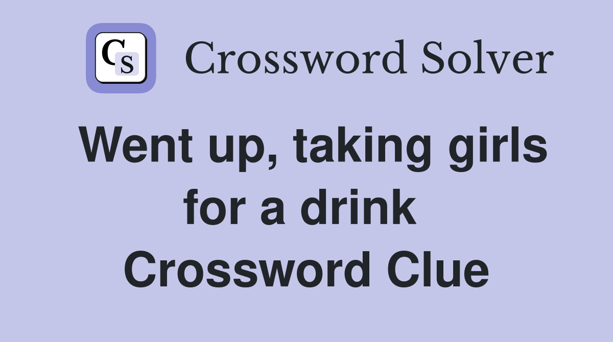 Went up, taking girls for a drink  Crossword Clue