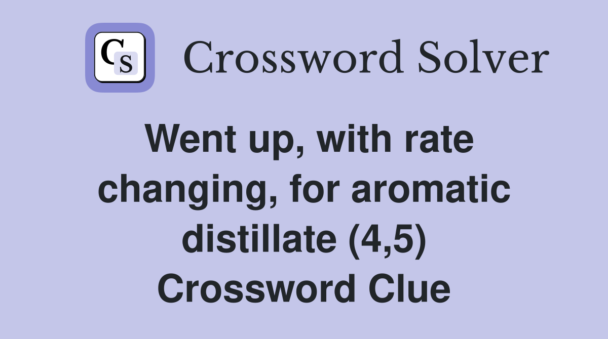 Went up, with rate changing, for aromatic distillate (4,5) Crossword Clue