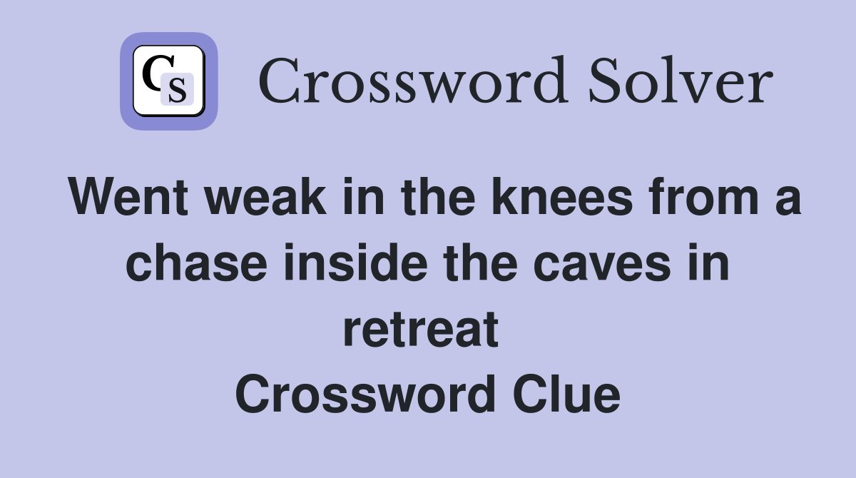Went weak in the knees from a chase inside the caves in retreat  Crossword Clue