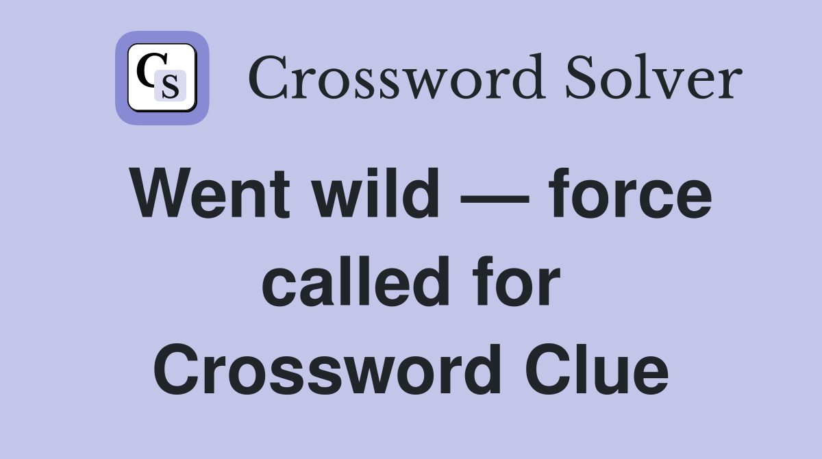 Went wild — force called for Crossword Clue