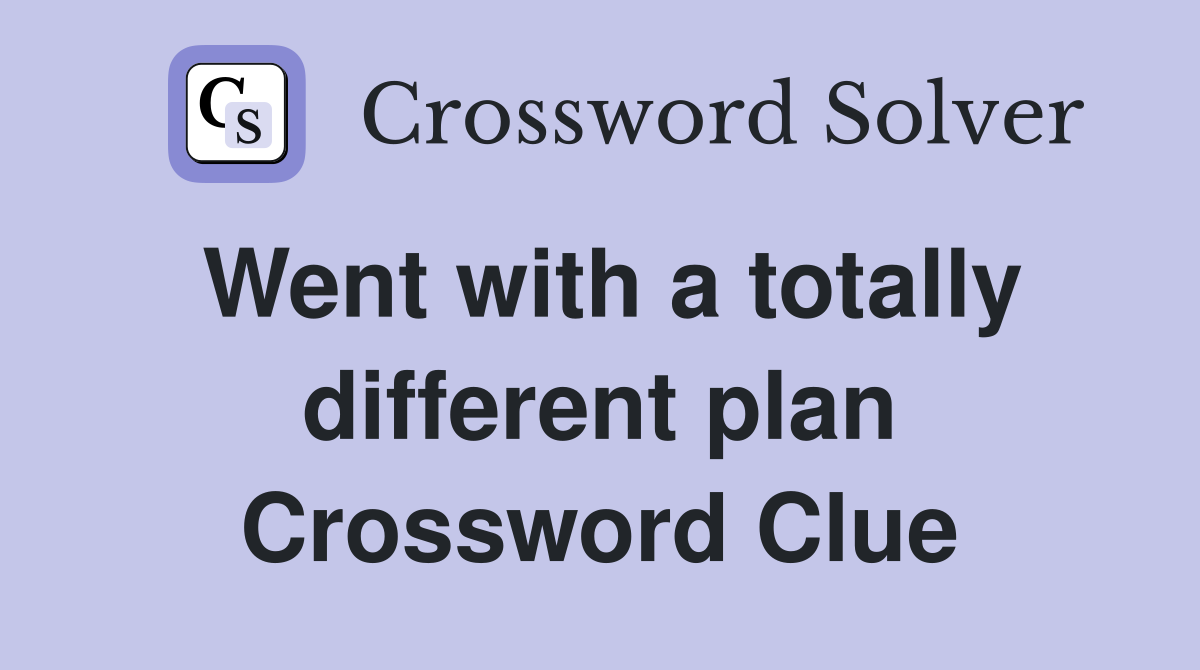 Went with a totally different plan Crossword Clue