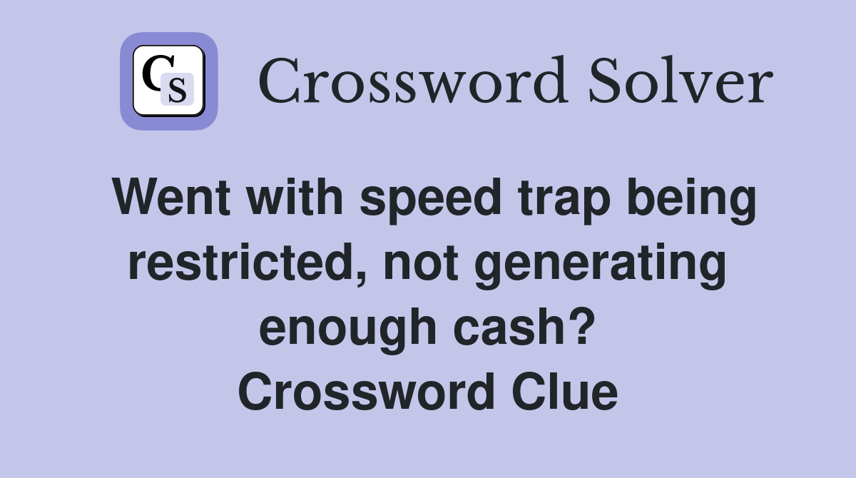 Went with speed trap being restricted, not generating enough cash? Crossword Clue