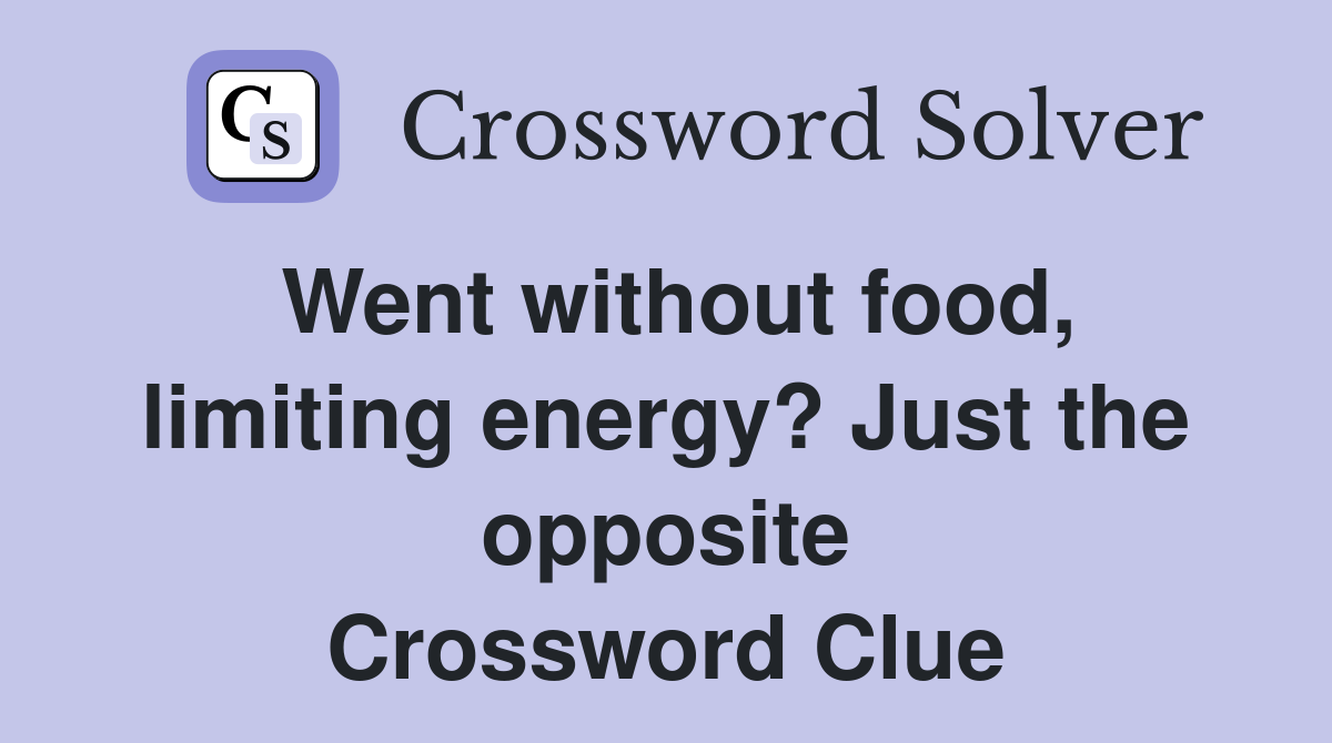 Went without food, limiting energy? Just the opposite Crossword Clue