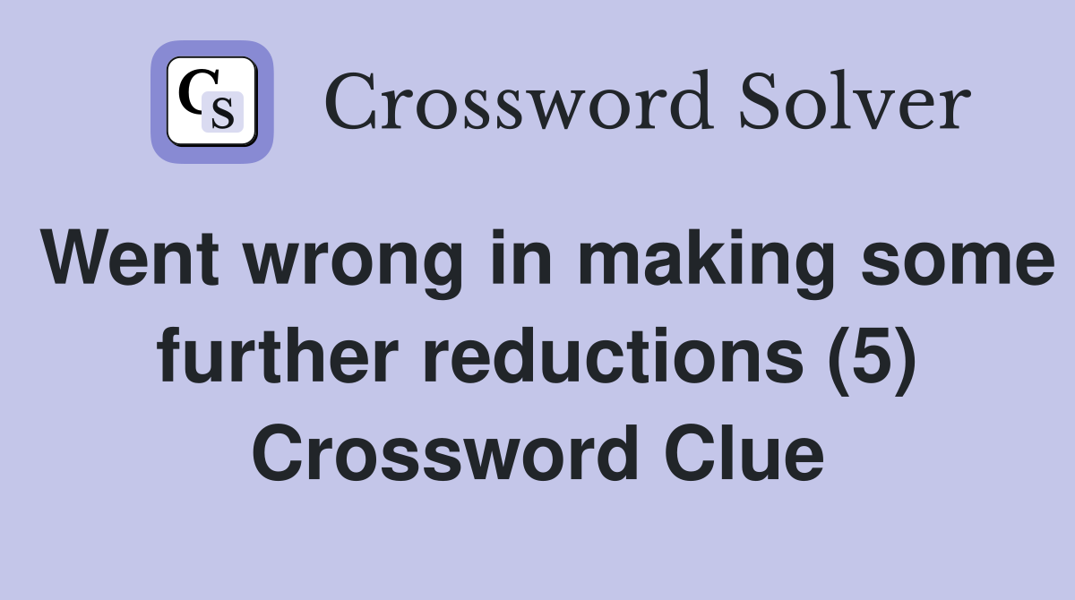 Went wrong in making some further reductions (5) Crossword Clue