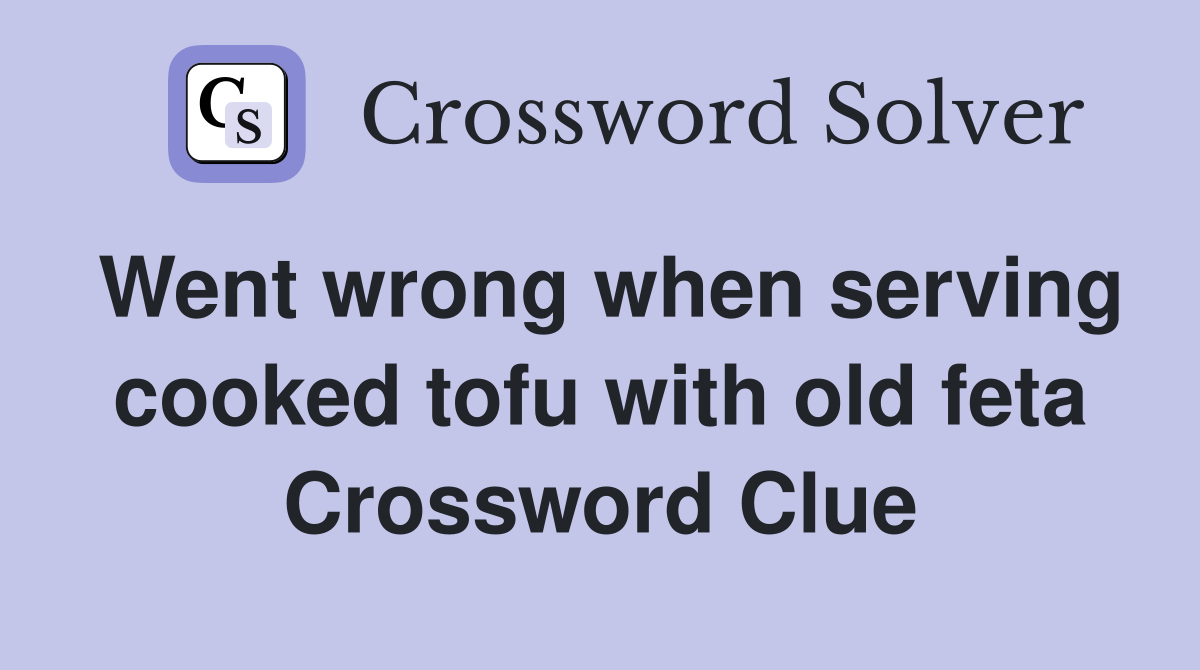 Went wrong when serving cooked tofu with old feta Crossword Clue