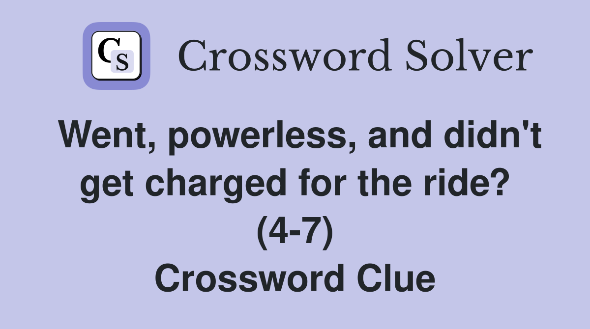 Went, powerless, and didn't get charged for the ride? (4-7) Crossword Clue
