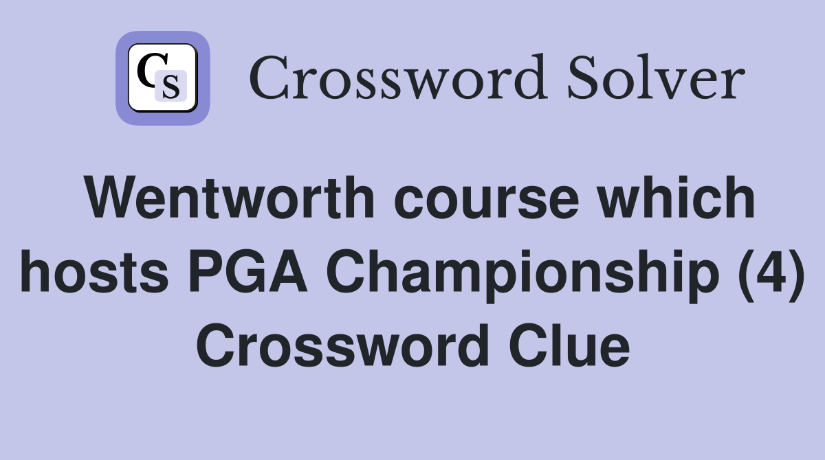 Wentworth course which hosts PGA Championship (4) Crossword Clue