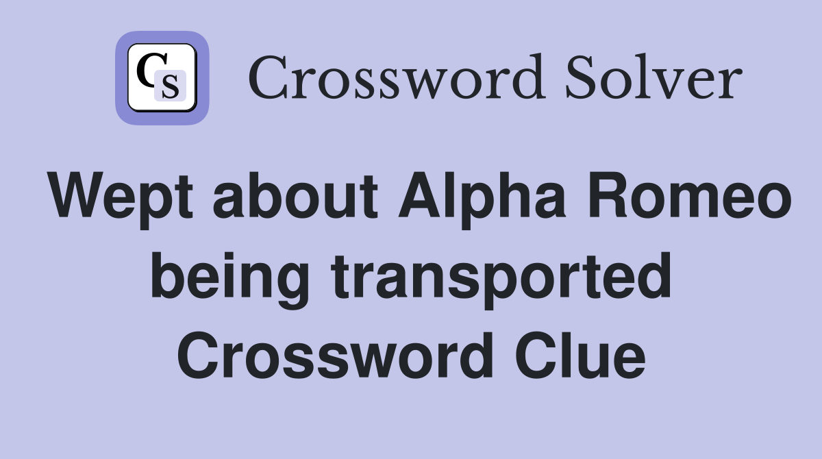 Wept about Alpha Romeo being transported Crossword Clue