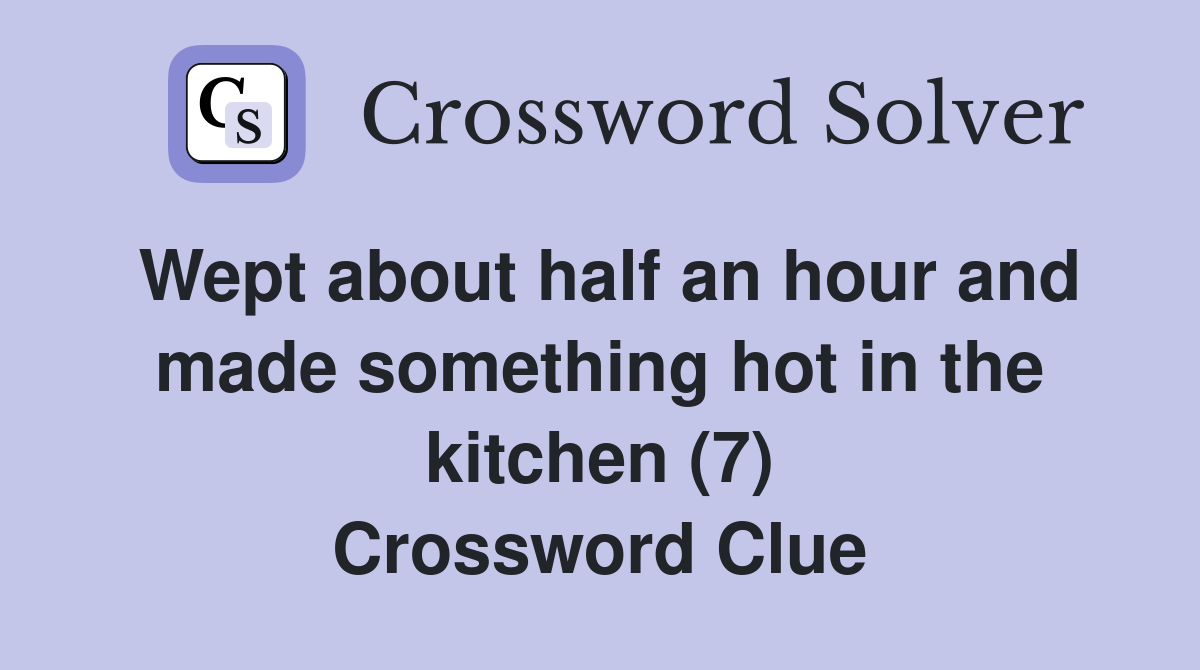 Wept about half an hour and made something hot in the kitchen (7) Crossword Clue